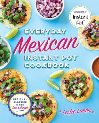 Everyday Mexican Instant Pot Cookbook: Regional Classics Made Fast and Simple Kindle Edition